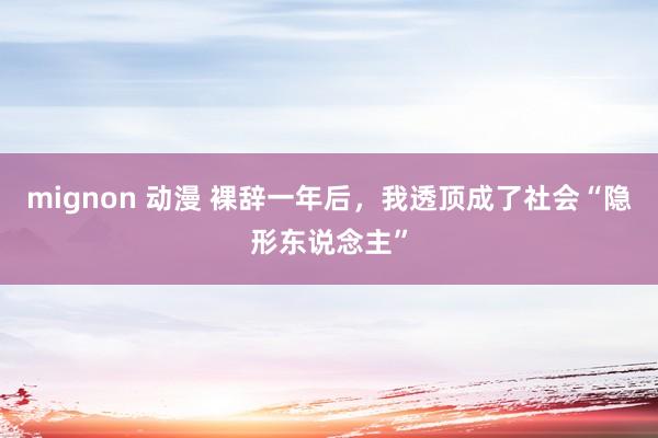 mignon 动漫 裸辞一年后，我透顶成了社会“隐形东说念主”