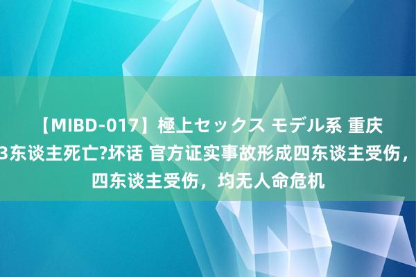 【MIBD-017】極上セックス モデル系 重庆巫山发生车祸3东谈主死亡?坏话 