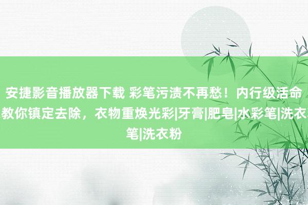 安捷影音播放器下载 彩笔污渍不再愁！内行级活命家教你镇定去除，衣物重焕光彩|牙膏|肥皂|水彩笔|洗衣粉