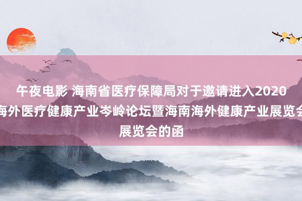 午夜电影 海南省医疗保障局对于邀请进入2020中国海外医疗健康产业岑岭论坛暨海南海外健康产业展览会的函