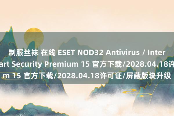 制服丝袜 在线 ESET NOD32 Antivirus / Internet Security / Smart Security Premium 15 官方下载/2028.04.18许可证/屏蔽版块升级