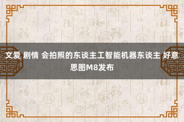 文爱 剧情 会拍照的东谈主工智能机器东谈主 好意思图M8发布