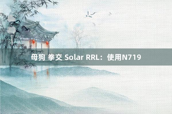 母狗 拳交 Solar RRL：使用N719