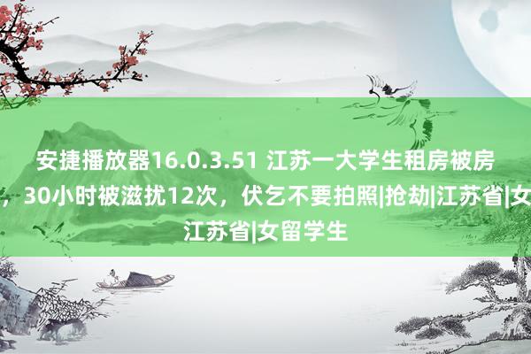 安捷播放器16.0.3.51 江苏一大学生租房被房主强奸，30小时被滋扰12次，